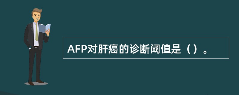 AFP对肝癌的诊断阈值是（）。