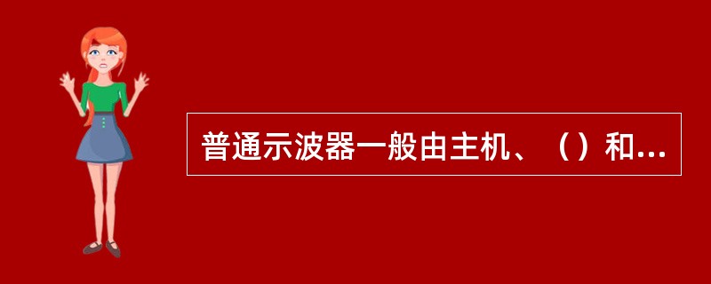 普通示波器一般由主机、（）和（）三部分组成。