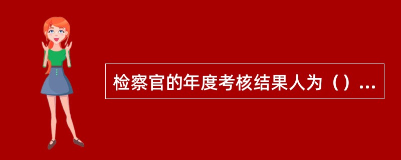 检察官的年度考核结果人为（）、称职和不称职3个等次。