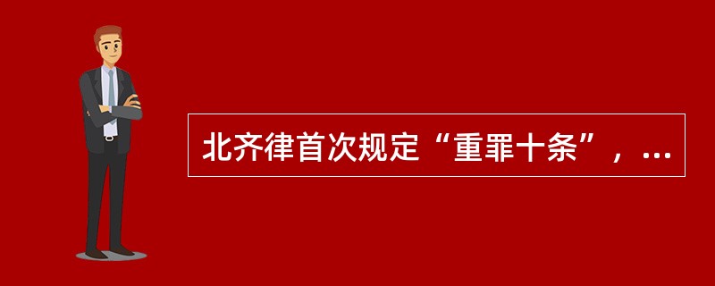 北齐律首次规定“重罪十条”，隋唐律改为“十恶”，但前三条略有变化，并取消了“降”