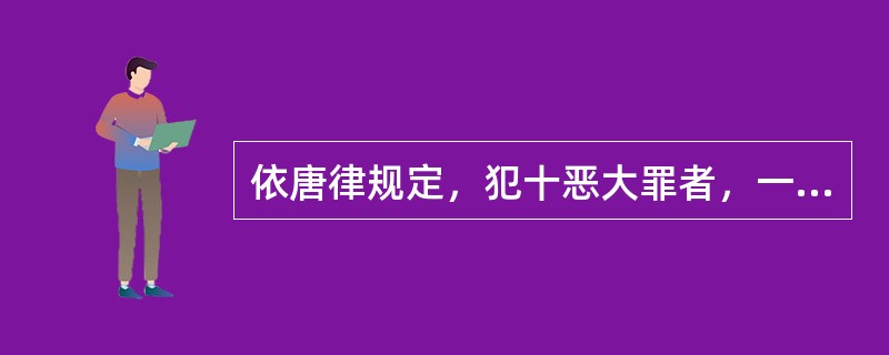 依唐律规定，犯十恶大罪者，一律处以凌迟。