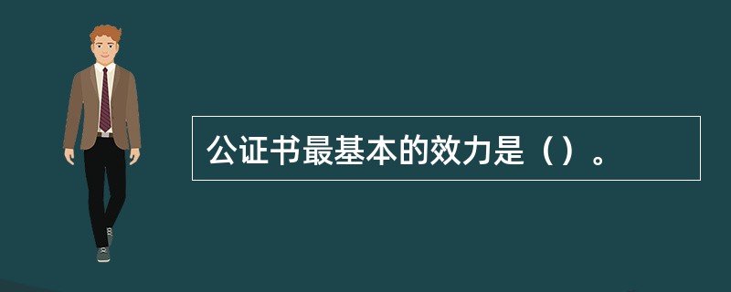 公证书最基本的效力是（）。