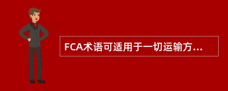 FCA术语可适用于一切运输方式，包括国际多式联运。