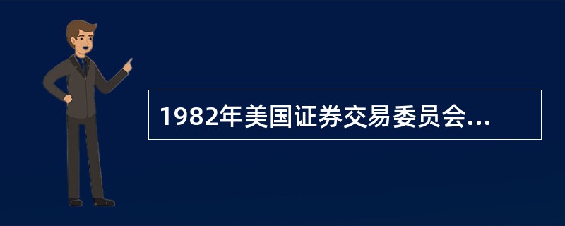 1982年美国证券交易委员会根据证券法颁布了（）以解决发行人难以保证《证券法》豁