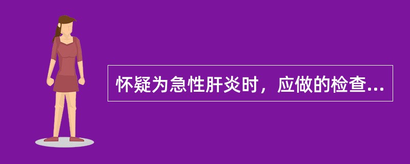 怀疑为急性肝炎时，应做的检查（）。