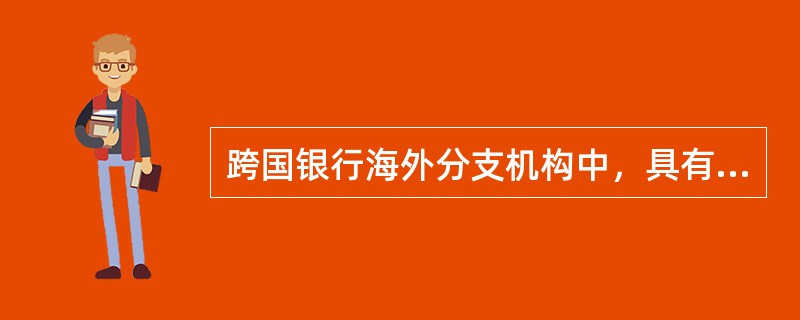 跨国银行海外分支机构中，具有东道国法人资格的有（）