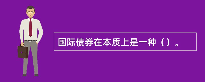 国际债券在本质上是一种（）。