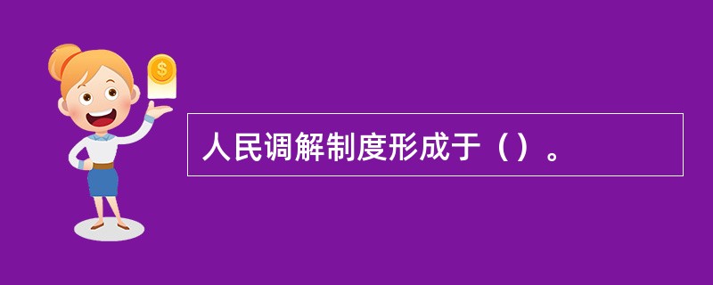 人民调解制度形成于（）。