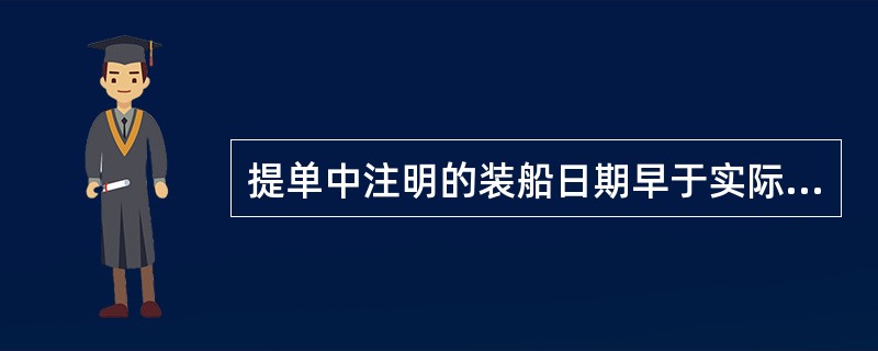 提单中注明的装船日期早于实际装船日期的情况有（）。