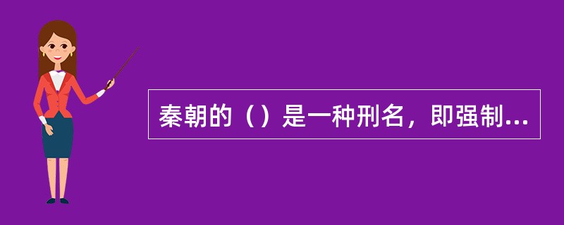 秦朝的（）是一种刑名，即强制男犯白天修筑长城。