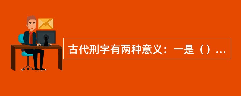 古代刑字有两种意义：一是（），一种（）。