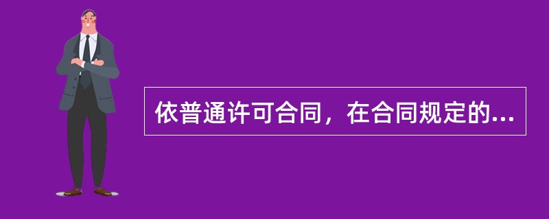 依普通许可合同，在合同规定的期限和地域内，对该项合同技术，除被许可方使用之外（）