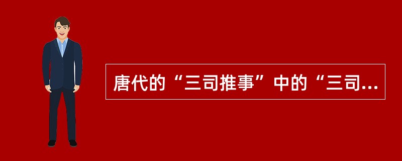 唐代的“三司推事”中的“三司”是指（）。