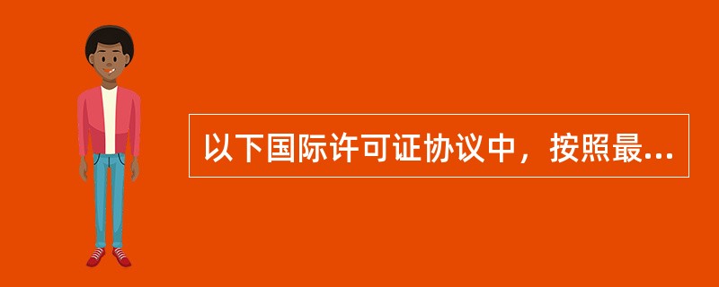 以下国际许可证协议中，按照最有利于被许可方顺序依次排列的是（）