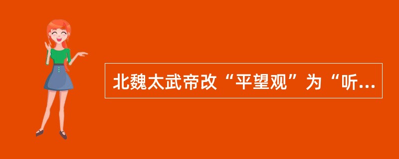 北魏太武帝改“平望观”为“听讼观”。