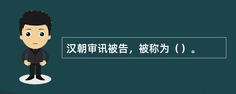 汉朝审讯被告，被称为（）。