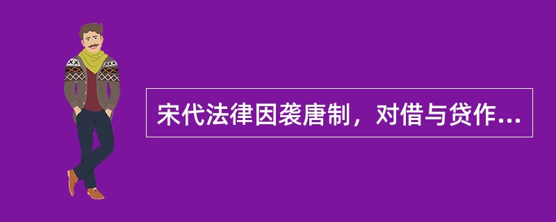 宋代法律因袭唐制，对借与贷作了区分。借指消费借贷，而贷则指使用借贷。