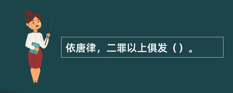 依唐律，二罪以上俱发（）。