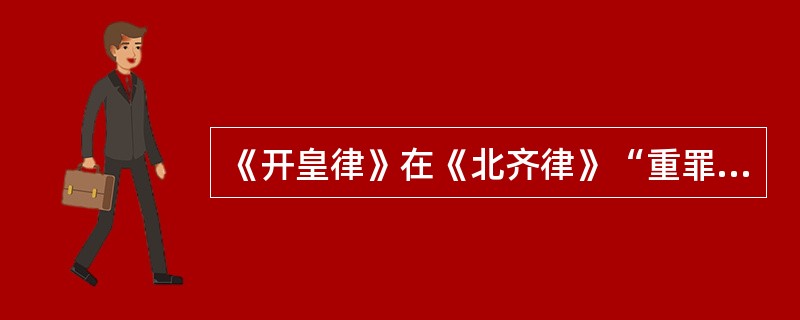 《开皇律》在《北齐律》“重罪十条”的基础上加以删增，创设了“十恶”条款。