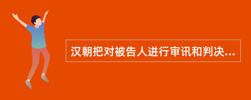 汉朝把对被告人进行审讯和判决分别叫做（）和（）。