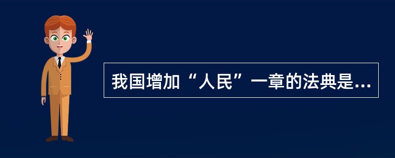 我国增加“人民”一章的法典是（）。