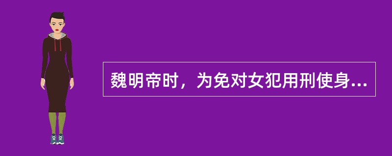 魏明帝时，为免对女犯用刑使身体裸露，改妇人加笞还从鞭督之例，以罚金代之。