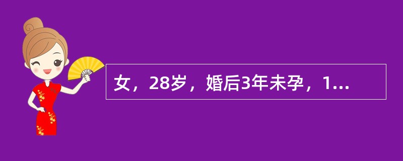 女，28岁，婚后3年未孕，18岁初潮，1～3个月1次，每次3～4d，量中等，无痛