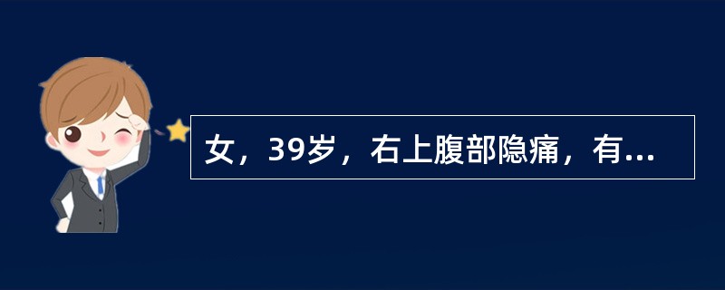 女，39岁，右上腹部隐痛，有慢性胆囊炎史，曾经做过口服胆囊造影，胆囊未正常显影，