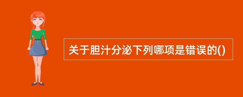 关于胆汁分泌下列哪项是错误的()