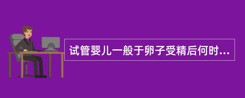 试管婴儿一般于卵子受精后何时移植到宫腔()