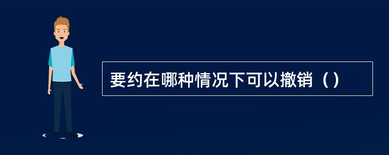 要约在哪种情况下可以撤销（）