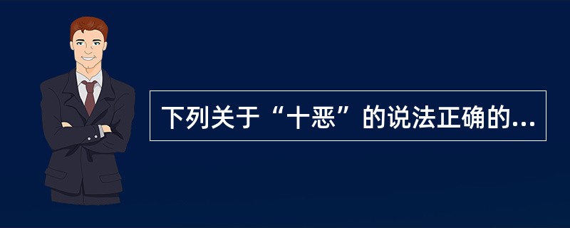 下列关于“十恶”的说法正确的是（）