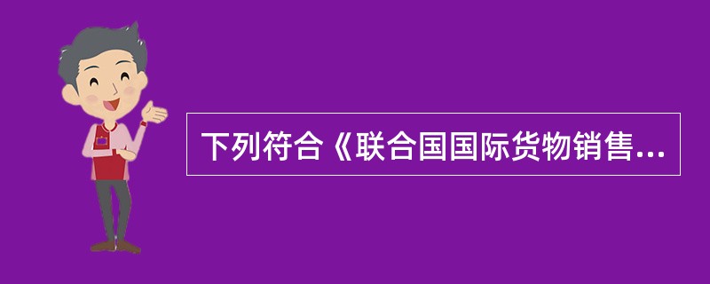 下列符合《联合国国际货物销售合同公约》规定的是（）