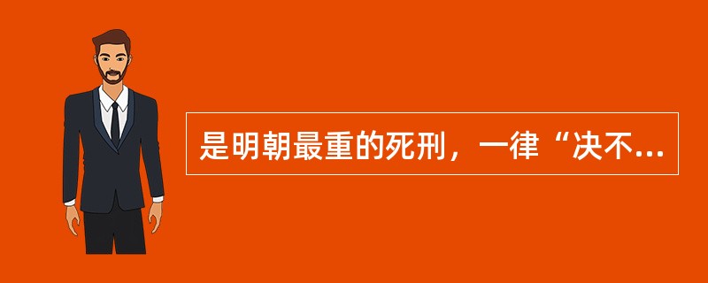 是明朝最重的死刑，一律“决不待时”，适用于谋反、大逆之类严重犯罪。（）