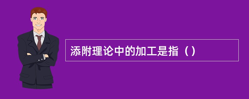 添附理论中的加工是指（）