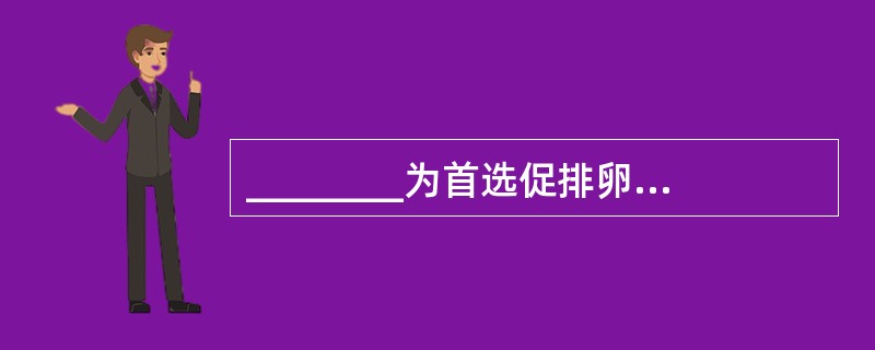 ________为首选促排卵药，适用于体内有一定雌激素水平者。排卵率高达____