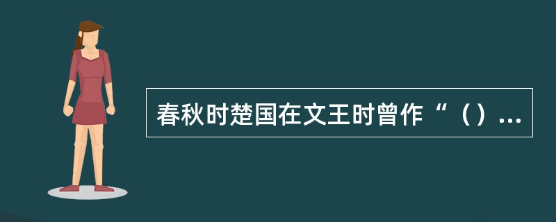 春秋时楚国在文王时曾作“（）”。