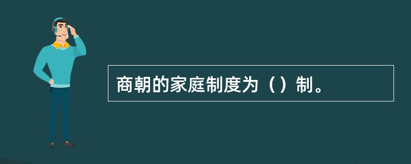 商朝的家庭制度为（）制。