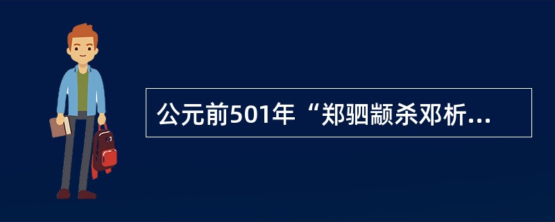 公元前501年“郑驷颛杀邓析，而用其（）”。