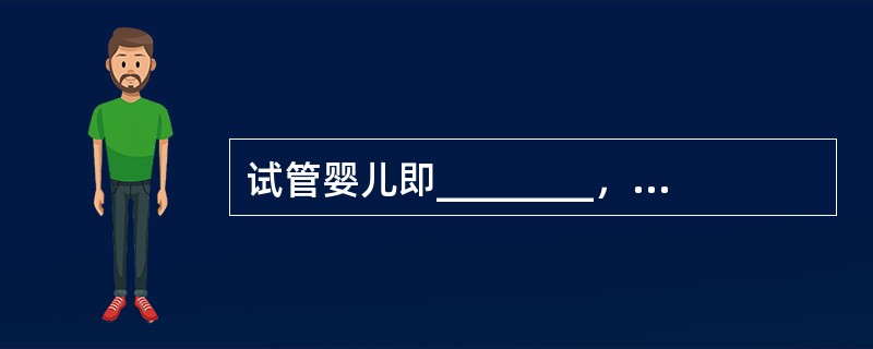 试管婴儿即________，其主要步骤：________、________、__