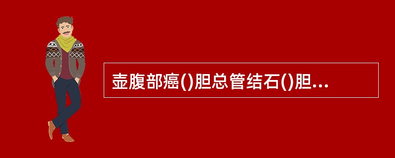 壶腹部癌()胆总管结石()胆囊结石()肝内胆管结石()