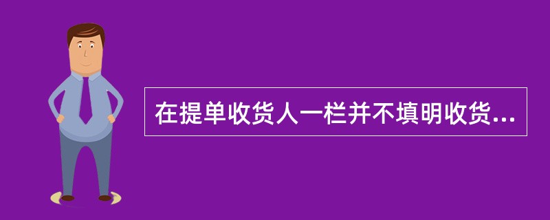 在提单收货人一栏并不填明收货人的名称，而是写上"To Order"字样的提单为（