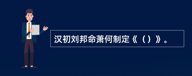 汉初刘邦命萧何制定《（）》。