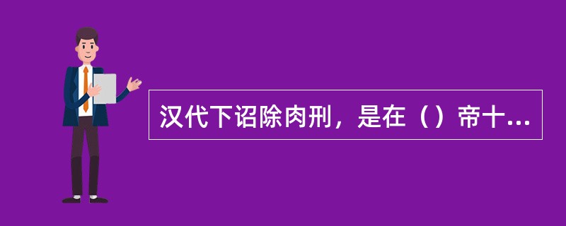 汉代下诏除肉刑，是在（）帝十三年。