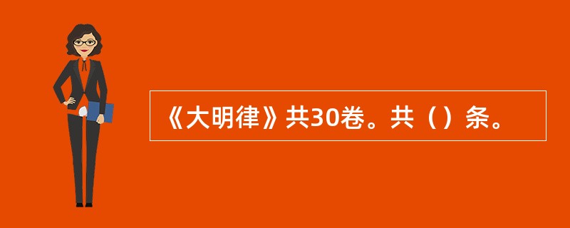 《大明律》共30卷。共（）条。