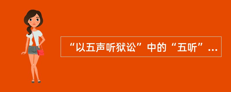 “以五声听狱讼”中的“五听”包括辞听、色听、气听、耳听、（）。