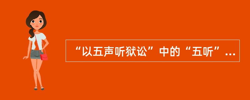 “以五声听狱讼”中的“五听”包括辞听、色听、气听、耳听、（）。