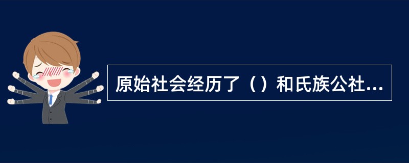 原始社会经历了（）和氏族公社两个阶段。