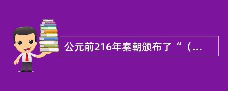 公元前216年秦朝颁布了“（）”的法令，在全国实行土地私有制。