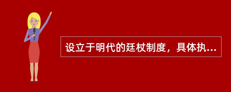 设立于明代的廷杖制度，具体执行廷杖击杖责打的是：（）